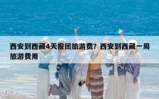 西安到西藏4天报团旅游费？西安到西藏一周旅游费用