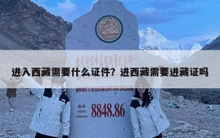 进入西藏需要什么证件？进西藏需要进藏证吗
