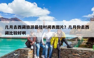 几月去西藏旅游最佳时间表图片？几月份去西藏比较好啊