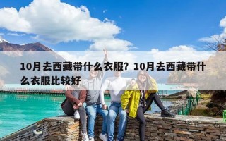 10月去西藏带什么衣服？10月去西藏带什么衣服比较好
