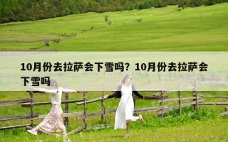 10月份去拉萨会下雪吗？10月份去拉萨会下雪吗