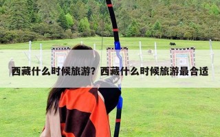西藏什么时候旅游？西藏什么时候旅游最合适