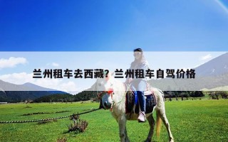 兰州租车去西藏？兰州租车自驾价格