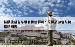 拉萨旅游包车谁有微信群啊？拉萨旅游包车价格明细表