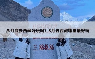 八月底去西藏好玩吗？8月去西藏哪里最好玩