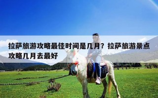拉萨旅游攻略最佳时间是几月？拉萨旅游景点攻略几月去最好