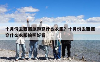 十月份去西藏旅游穿什么衣服？十月份去西藏穿什么衣服拍照好看