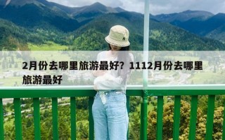 2月份去哪里旅游最好？1112月份去哪里旅游最好