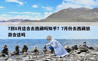 7到8月适合去西藏吗知乎？7月份去西藏旅游合适吗