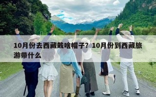 10月份去西藏戴啥帽子？10月份到西藏旅游带什么