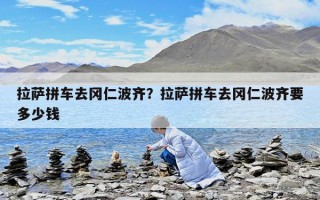 拉萨拼车去冈仁波齐？拉萨拼车去冈仁波齐要多少钱