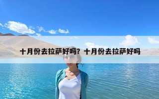 十月份去拉萨好吗？十月份去拉萨好吗
