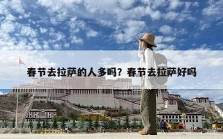 春节去拉萨的人多吗？春节去拉萨好吗
