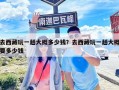 去西藏玩一趟大概多少钱？去西藏玩一趟大概要多少钱