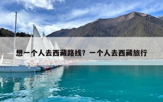 想一个人去西藏路线？一个人去西藏旅行