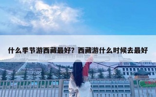 什么季节游西藏最好？西藏游什么时候去最好