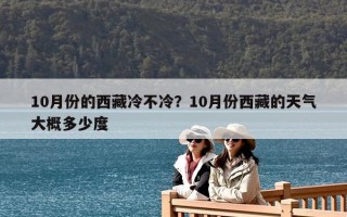 10月份的西藏冷不冷？10月份西藏的天气大概多少度