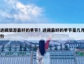 进藏旅游最好的季节？进藏最好的季节是几月份