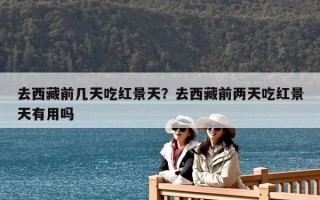 去西藏前几天吃红景天？去西藏前两天吃红景天有用吗