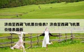 济南至西藏飞机票价格表？济南至西藏飞机票价格表最新