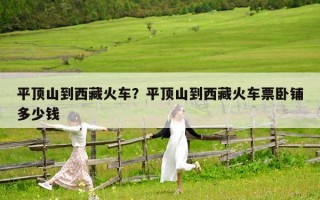 平顶山到西藏火车？平顶山到西藏火车票卧铺多少钱