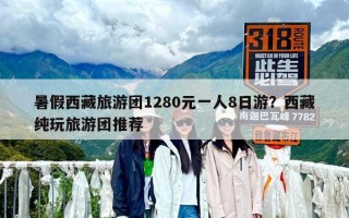 暑假西藏旅游团1280元一人8日游？西藏纯玩旅游团推荐