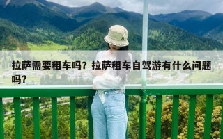 拉萨需要租车吗？拉萨租车自驾游有什么问题吗?