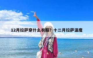 12月拉萨穿什么衣服？十二月拉萨温度