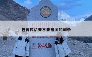 包含拉萨要不要报团的词条