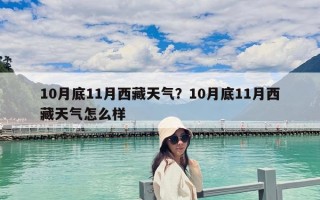 10月底11月西藏天气？10月底11月西藏天气怎么样
