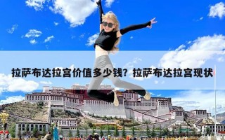 拉萨布达拉宫价值多少钱？拉萨布达拉宫现状
