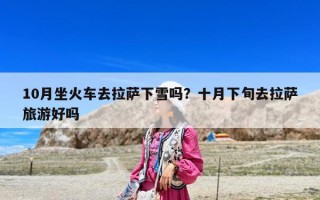 10月坐火车去拉萨下雪吗？十月下旬去拉萨旅游好吗