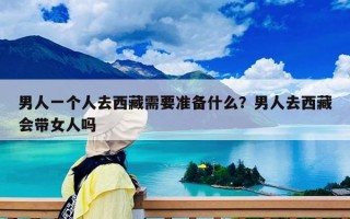 男人一个人去西藏需要准备什么？男人去西藏会带女人吗