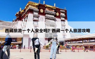 西藏旅游一个人安全吗？西藏一个人旅游攻略