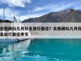 去西藏玩几月份去旅行最佳？去西藏玩几月份去旅行最佳季节