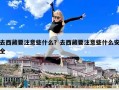去西藏要注意些什么？去西藏要注意些什么安全