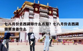 七八月份去西藏带什么衣服？七八月份去西藏需要准备什么