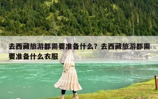 去西藏旅游都需要准备什么？去西藏旅游都需要准备什么衣服