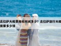 去拉萨大概费用和时间多少？去拉萨旅行大概需要多少钱