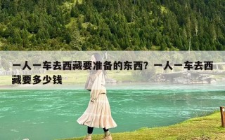 一人一车去西藏要准备的东西？一人一车去西藏要多少钱