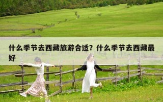 什么季节去西藏旅游合适？什么季节去西藏最好