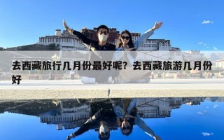 去西藏旅行几月份最好呢？去西藏旅游几月份好