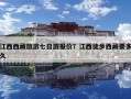 江西西藏旅游七日游报价？江西徒步西藏要多久