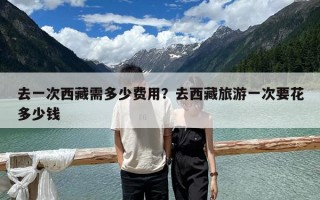 去一次西藏需多少费用？去西藏旅游一次要花多少钱
