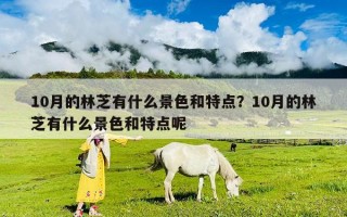 10月的林芝有什么景色和特点？10月的林芝有什么景色和特点呢