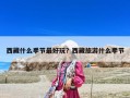 西藏什么季节最好玩？西藏旅游什么季节