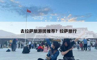去拉萨旅游团推荐？拉萨旅行