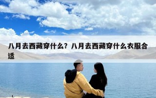八月去西藏穿什么？八月去西藏穿什么衣服合适