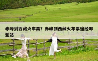 赤峰到西藏火车票？赤峰到西藏火车票途经哪些站