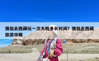 情侣去西藏玩一次大概多长时间？情侣去西藏旅游攻略